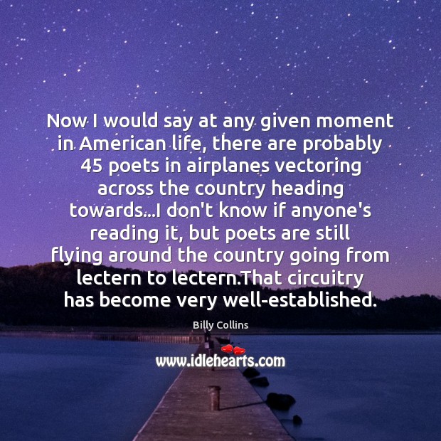 Now I would say at any given moment in American life, there Billy Collins Picture Quote