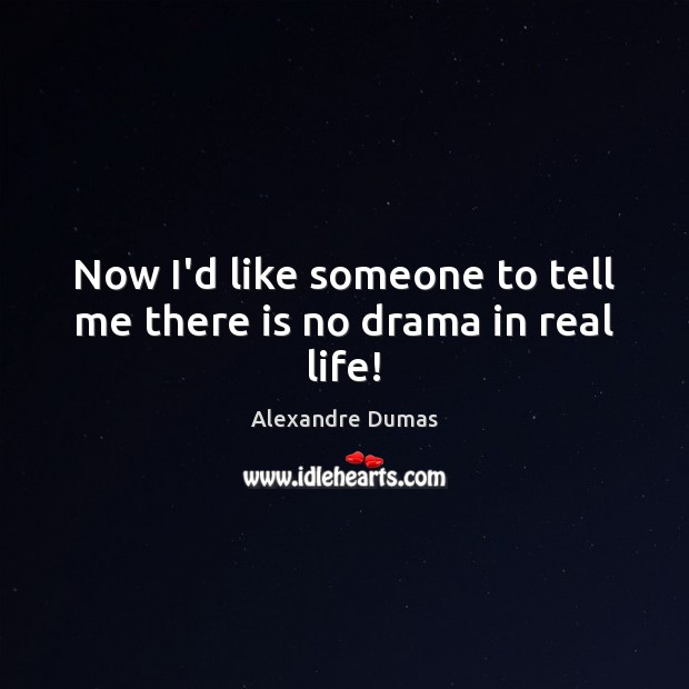 Now I’d like someone to tell me there is no drama in real life! Alexandre Dumas Picture Quote