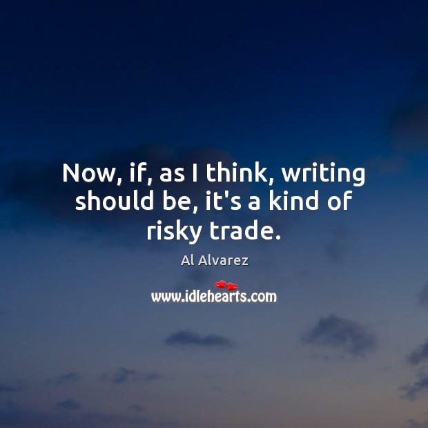 Now, if, as I think, writing should be, it’s a kind of risky trade. Al Alvarez Picture Quote