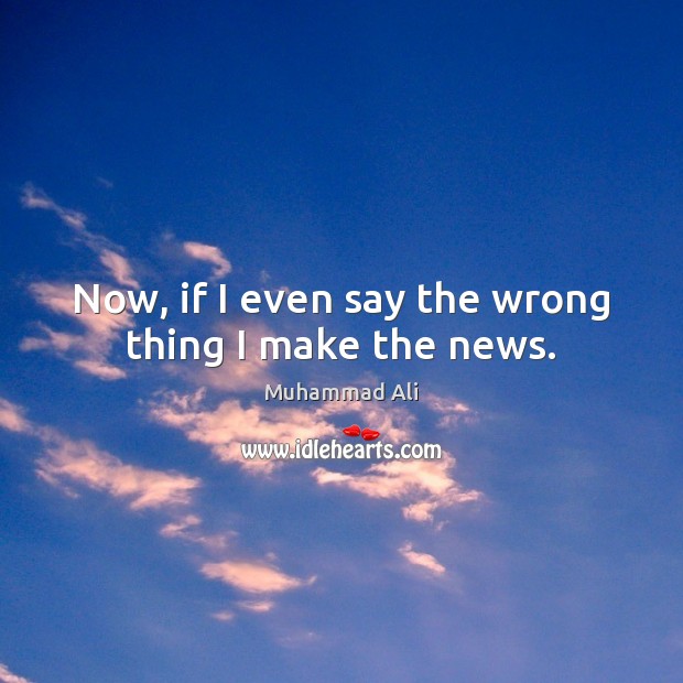 Now, if I even say the wrong thing I make the news. Muhammad Ali Picture Quote