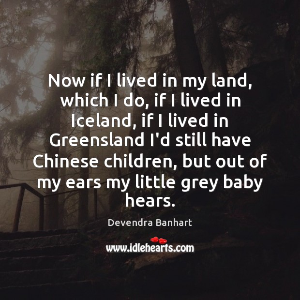 Now if I lived in my land, which I do, if I Devendra Banhart Picture Quote