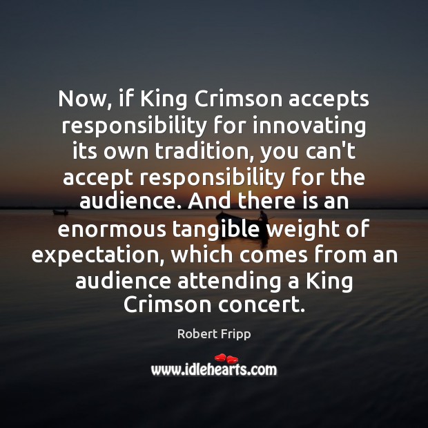 Now, if King Crimson accepts responsibility for innovating its own tradition, you Robert Fripp Picture Quote