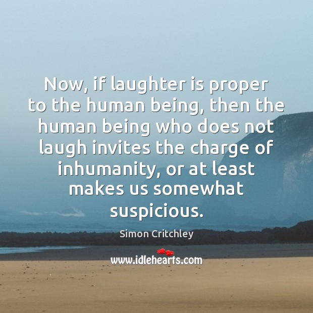 Now, if laughter is proper to the human being, then the human Simon Critchley Picture Quote