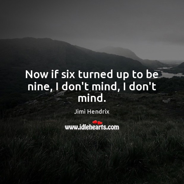 Now if six turned up to be nine, I don’t mind, I don’t mind. Jimi Hendrix Picture Quote