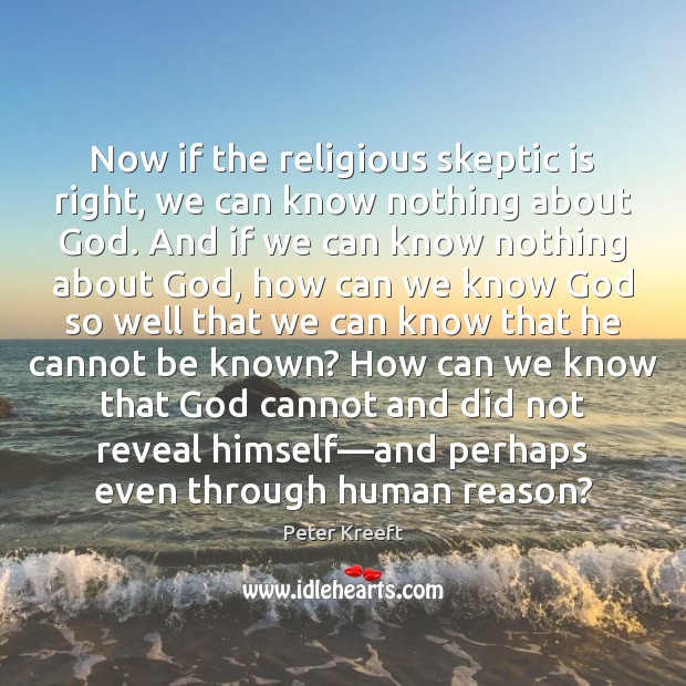 Now if the religious skeptic is right, we can know nothing about Peter Kreeft Picture Quote