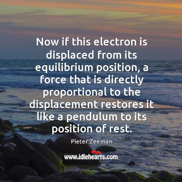 Now if this electron is displaced from its equilibrium position, a force that is directly Pieter Zeeman Picture Quote
