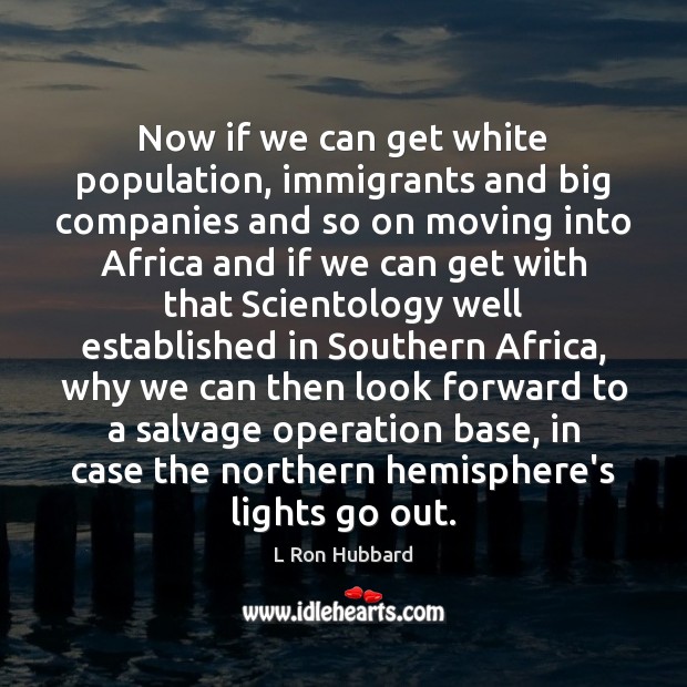 Now if we can get white population, immigrants and big companies and L Ron Hubbard Picture Quote