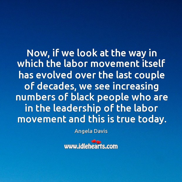 Now, if we look at the way in which the labor movement itself has evolved over the Angela Davis Picture Quote