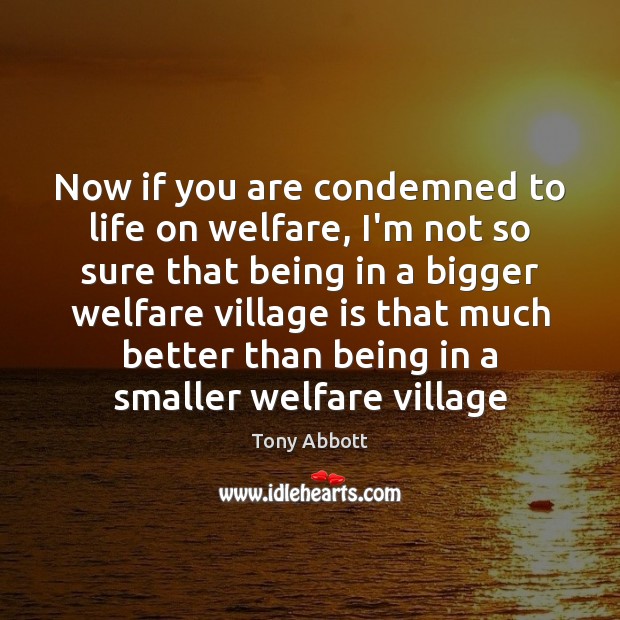Now if you are condemned to life on welfare, I’m not so Tony Abbott Picture Quote