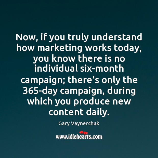 Now, if you truly understand how marketing works today, you know there Gary Vaynerchuk Picture Quote