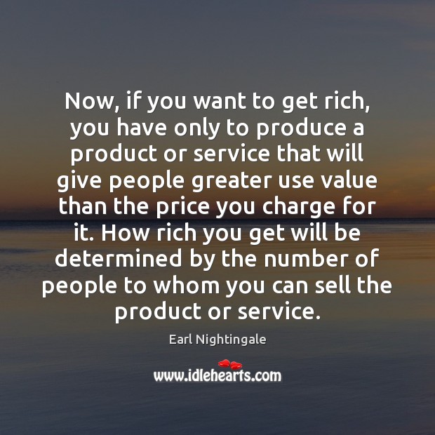 Now, if you want to get rich, you have only to produce Earl Nightingale Picture Quote