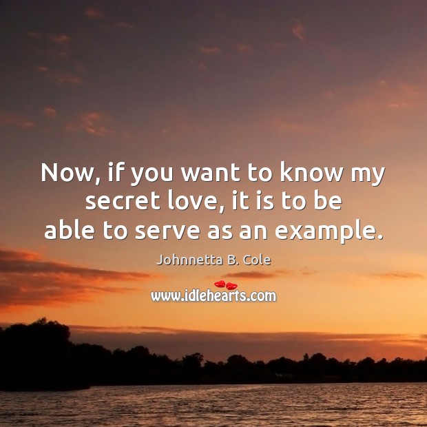 Now, if you want to know my secret love, it is to be able to serve as an example. Johnnetta B. Cole Picture Quote