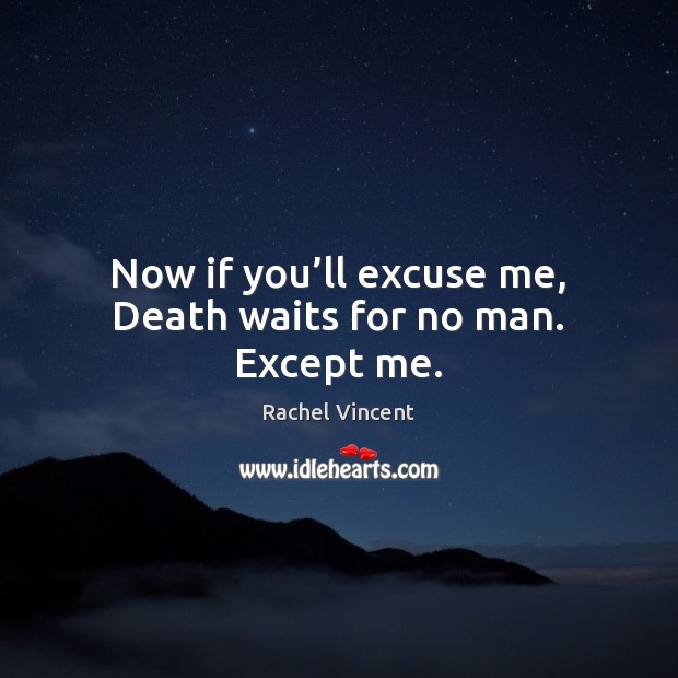 Now if you’ll excuse me, Death waits for no man. Except me. Rachel Vincent Picture Quote