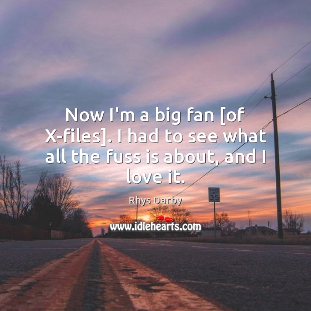 Now I’m a big fan [of X-files]. I had to see what all the fuss is about, and I love it. Rhys Darby Picture Quote