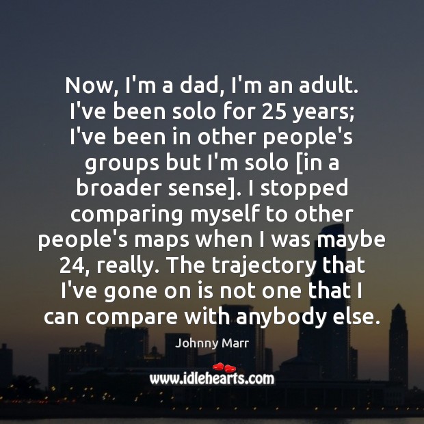 Now, I’m a dad, I’m an adult. I’ve been solo for 25 years; Johnny Marr Picture Quote