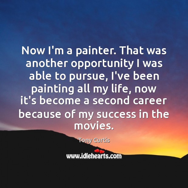 Now I’m a painter. That was another opportunity I was able to Tony Curtis Picture Quote