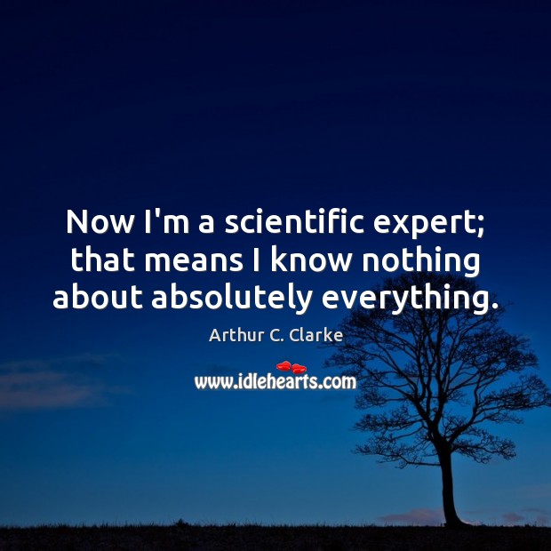 Now I’m a scientific expert; that means I know nothing about absolutely everything. Image