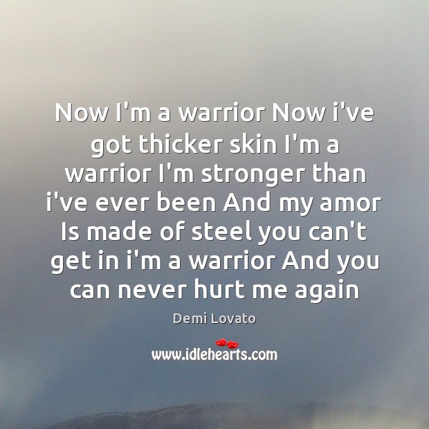 Now I’m a warrior Now i’ve got thicker skin I’m a warrior Demi Lovato Picture Quote