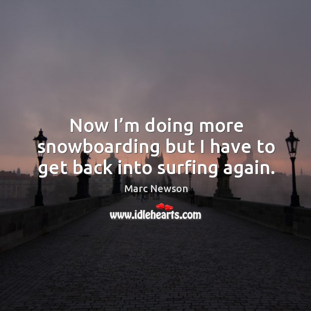 Now I’m doing more snowboarding but I have to get back into surfing again. Marc Newson Picture Quote