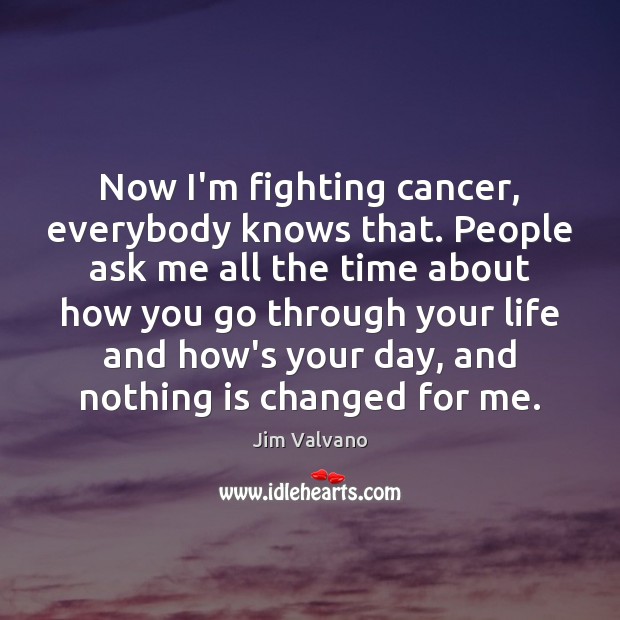 Now I’m fighting cancer, everybody knows that. People ask me all the Image