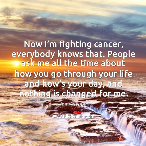 Now I’m fighting cancer, everybody knows that. Image