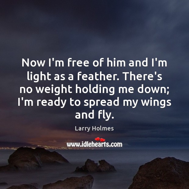 Now I’m free of him and I’m light as a feather. There’s Larry Holmes Picture Quote