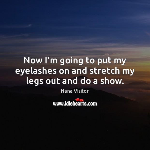 Now I’m going to put my eyelashes on and stretch my legs out and do a show. Nana Visitor Picture Quote