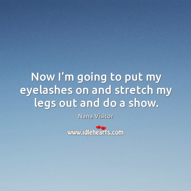 Now I’m going to put my eyelashes on and stretch my legs out and do a show. Image