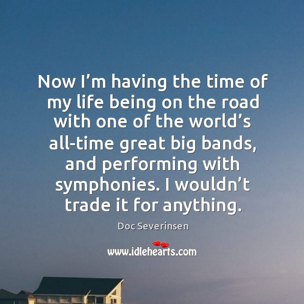 Now I’m having the time of my life being on the road with one of the world’s all-time great big bands Doc Severinsen Picture Quote