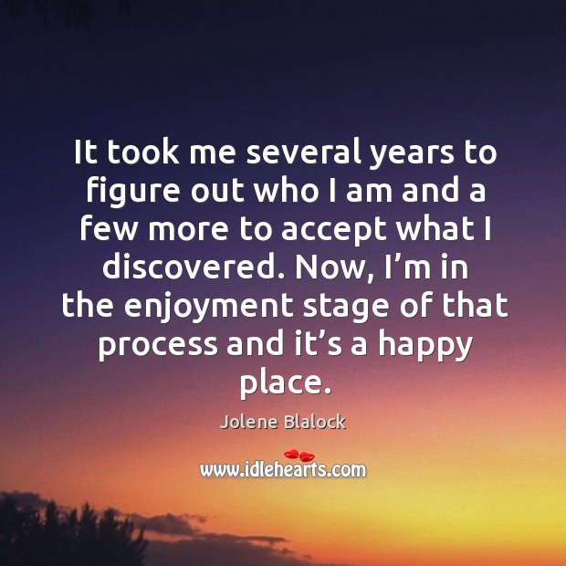 Now, I’m in the enjoyment stage of that process and it’s a happy place. Jolene Blalock Picture Quote