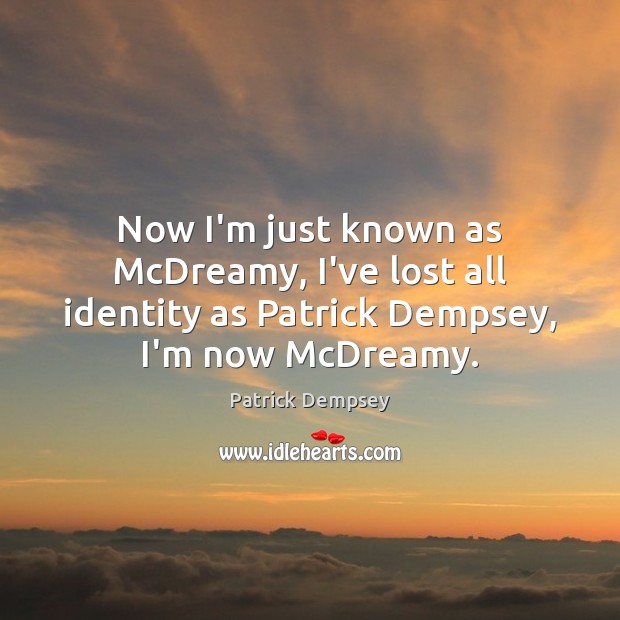 Now I’m just known as McDreamy, I’ve lost all identity as Patrick Patrick Dempsey Picture Quote