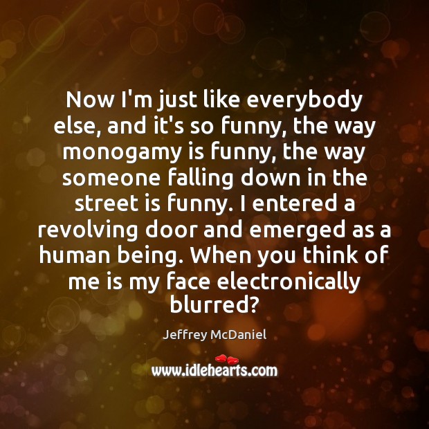 Now I’m just like everybody else, and it’s so funny, the way Jeffrey McDaniel Picture Quote