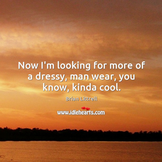 Now I’m looking for more of a dressy, man wear, you know, kinda cool. Brian Littrell Picture Quote