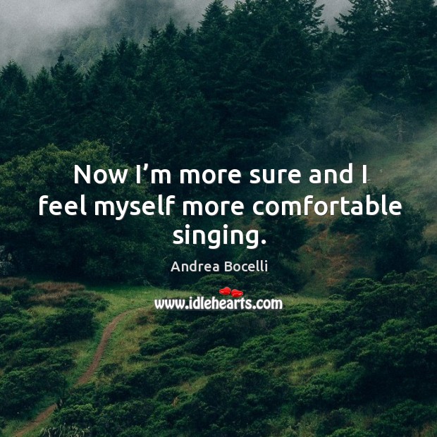 Now I’m more sure and I feel myself more comfortable singing. Andrea Bocelli Picture Quote