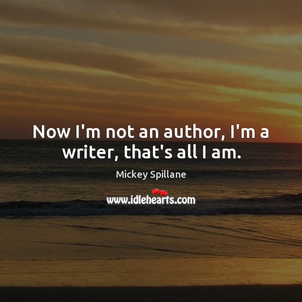 Now I’m not an author, I’m a writer, that’s all I am. Mickey Spillane Picture Quote