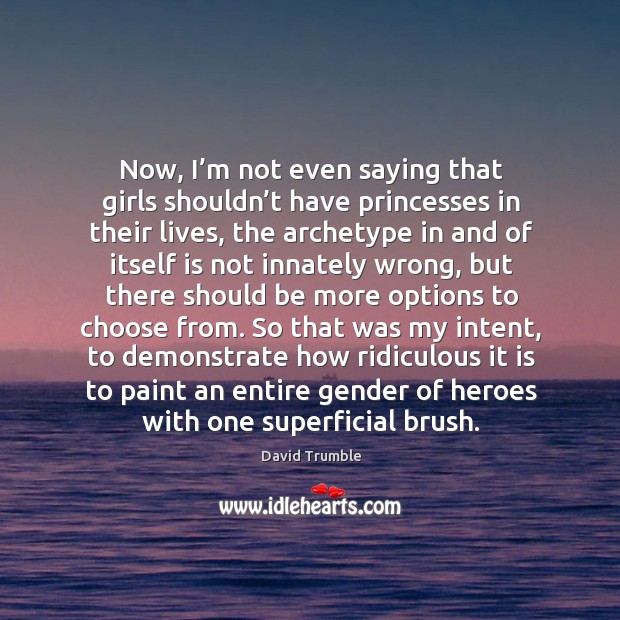 Now, I’m not even saying that girls shouldn’t have princesses Image