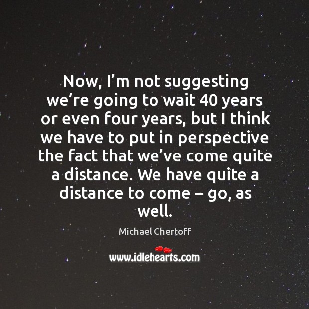 Now, I’m not suggesting we’re going to wait 40 years or even four years, but I think Michael Chertoff Picture Quote