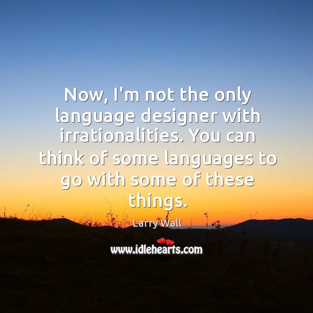 Now, I’m not the only language designer with irrationalities. You can think Image