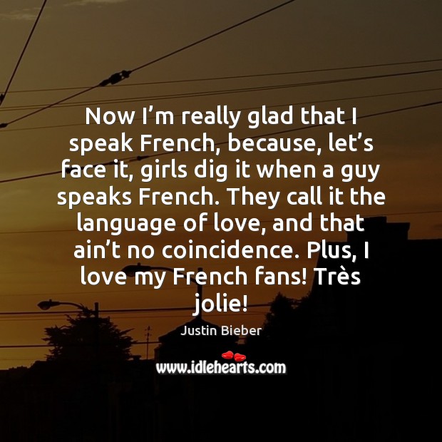 Now I’m really glad that I speak French, because, let’s Justin Bieber Picture Quote