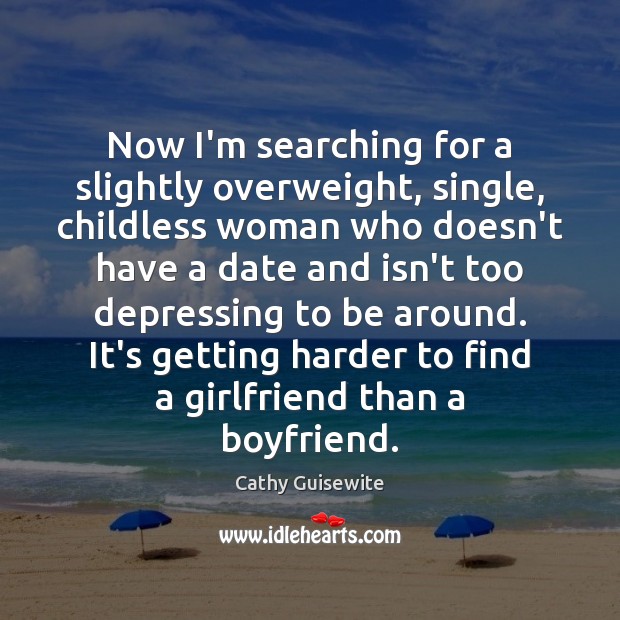 Now I’m searching for a slightly overweight, single, childless woman who doesn’t Image