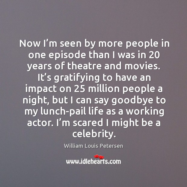 Now I’m seen by more people in one episode than I was in 20 years of theatre and movies. Goodbye Quotes Image
