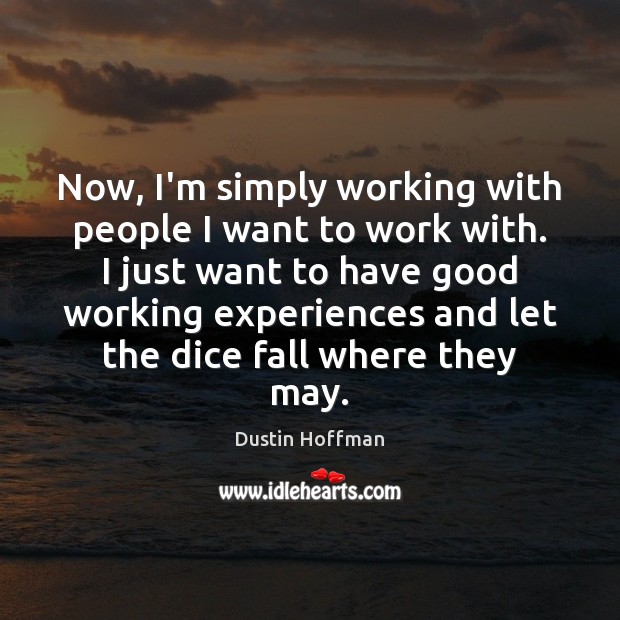 Now, I’m simply working with people I want to work with. I Dustin Hoffman Picture Quote