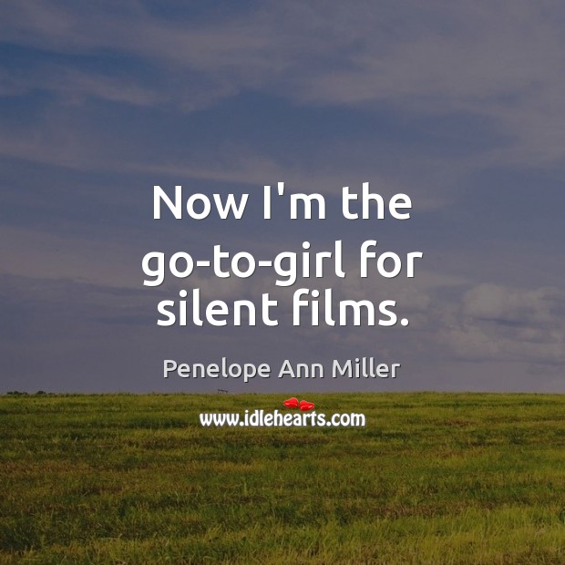 Now I’m the go-to-girl for silent films. Penelope Ann Miller Picture Quote