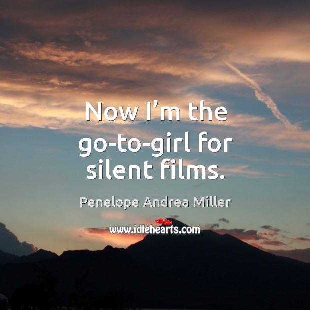 Now I’m the go-to-girl for silent films. Penelope Andrea Miller Picture Quote