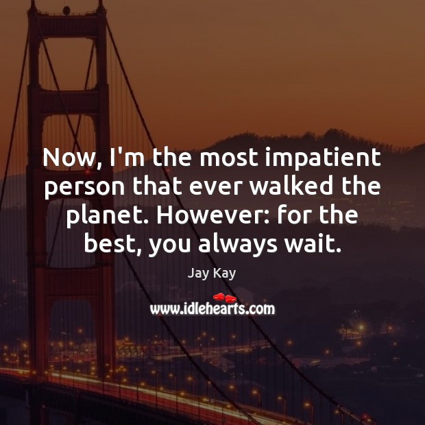 Now, I’m the most impatient person that ever walked the planet. However: Jay Kay Picture Quote