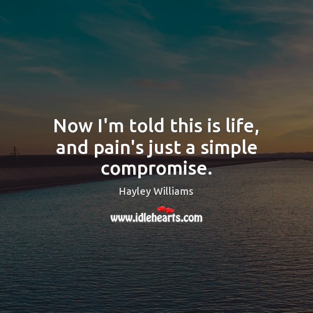 Now I’m told this is life, and pain’s just a simple compromise. Hayley Williams Picture Quote