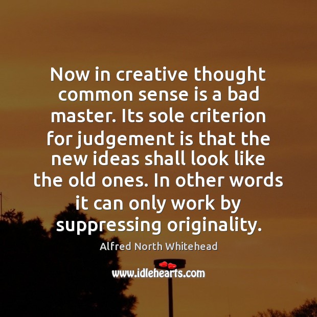 Now in creative thought common sense is a bad master. Its sole Alfred North Whitehead Picture Quote