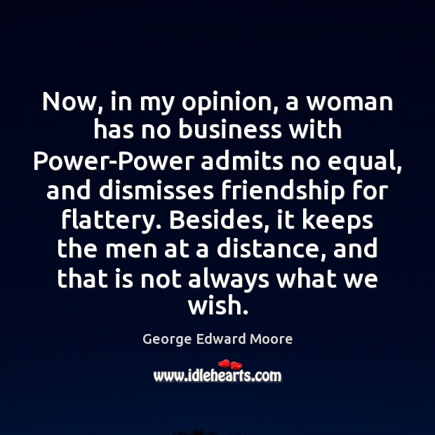 Now, in my opinion, a woman has no business with Power-Power admits George Edward Moore Picture Quote