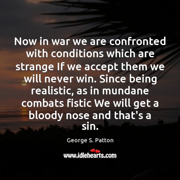 Now in war we are confronted with conditions which are strange If George S. Patton Picture Quote
