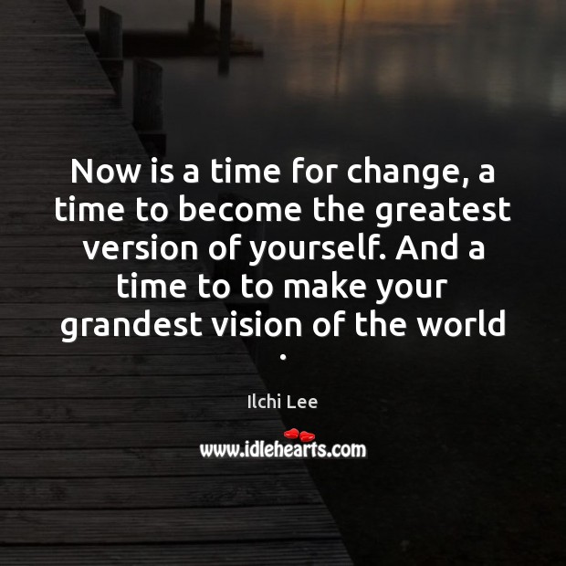 Now is a time for change, a time to become the greatest Ilchi Lee Picture Quote